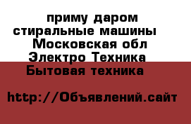 приму даром стиральные машины  - Московская обл. Электро-Техника » Бытовая техника   